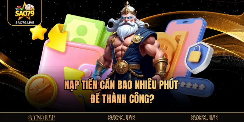Nạp Tiền Sao79 Nạp tiền cần bao nhiêu phút để thành công?